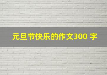 元旦节快乐的作文300 字